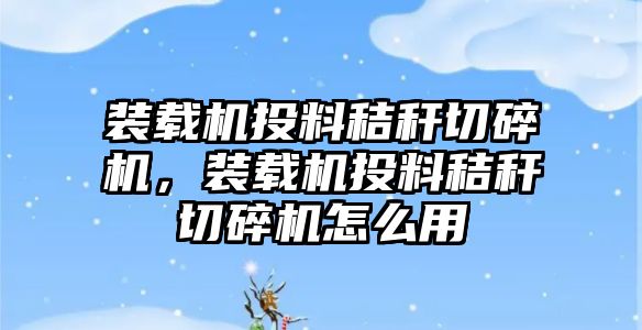 裝載機投料秸稈切碎機，裝載機投料秸稈切碎機怎么用