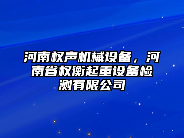 河南權(quán)聲機(jī)械設(shè)備，河南省權(quán)衡起重設(shè)備檢測(cè)有限公司