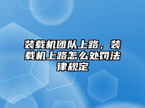 裝載機(jī)團(tuán)隊上路，裝載機(jī)上路怎么處罰法律規(guī)定