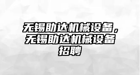 無錫助達機械設備，無錫助達機械設備招聘