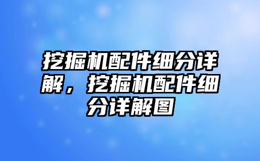 挖掘機配件細分詳解，挖掘機配件細分詳解圖