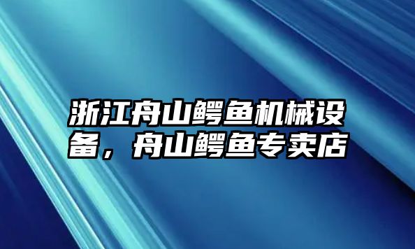 浙江舟山鱷魚機(jī)械設(shè)備，舟山鱷魚專賣店