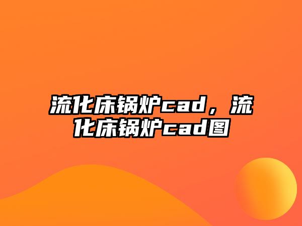 流化床鍋爐cad，流化床鍋爐cad圖