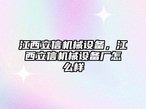 江西立信機(jī)械設(shè)備，江西立信機(jī)械設(shè)備廠怎么樣