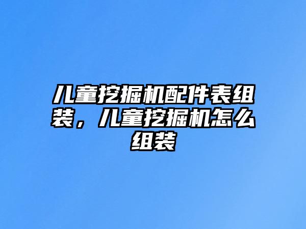 兒童挖掘機配件表組裝，兒童挖掘機怎么組裝