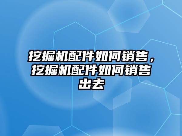 挖掘機(jī)配件如何銷售，挖掘機(jī)配件如何銷售出去