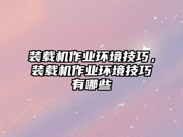 裝載機(jī)作業(yè)環(huán)境技巧，裝載機(jī)作業(yè)環(huán)境技巧有哪些