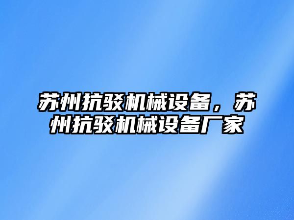 蘇州抗駁機(jī)械設(shè)備，蘇州抗駁機(jī)械設(shè)備廠家