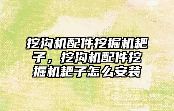 挖溝機配件挖掘機耙子，挖溝機配件挖掘機耙子怎么安裝