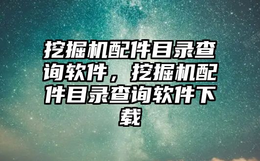 挖掘機(jī)配件目錄查詢軟件，挖掘機(jī)配件目錄查詢軟件下載