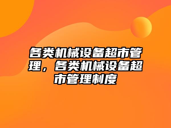 各類機械設(shè)備超市管理，各類機械設(shè)備超市管理制度