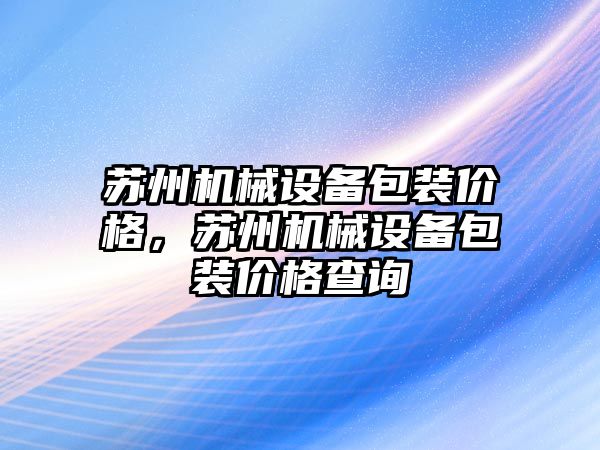 蘇州機械設(shè)備包裝價格，蘇州機械設(shè)備包裝價格查詢