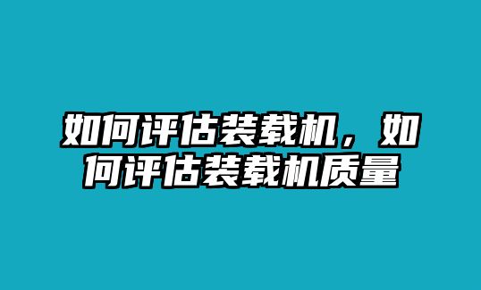 如何評(píng)估裝載機(jī)，如何評(píng)估裝載機(jī)質(zhì)量