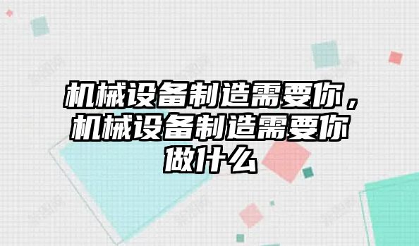 機(jī)械設(shè)備制造需要你，機(jī)械設(shè)備制造需要你做什么