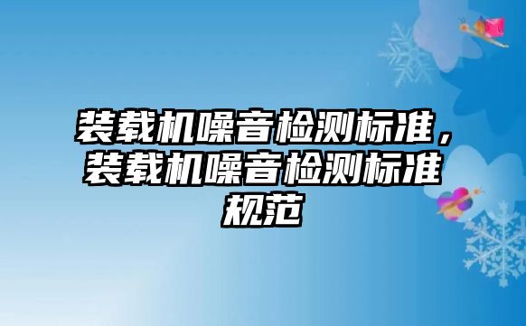 裝載機噪音檢測標準，裝載機噪音檢測標準規(guī)范