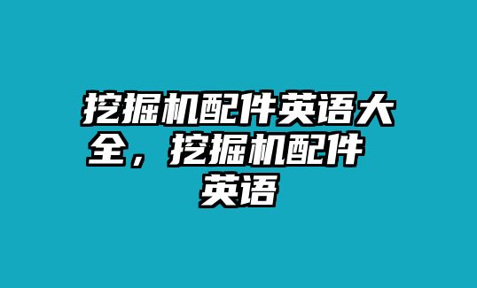 挖掘機配件英語大全，挖掘機配件 英語