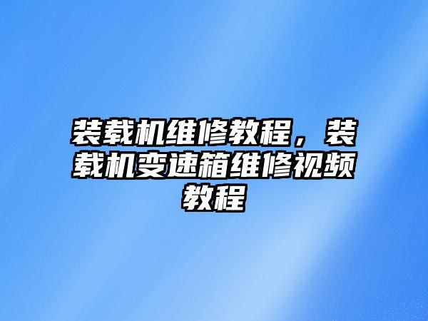 裝載機(jī)維修教程，裝載機(jī)變速箱維修視頻教程