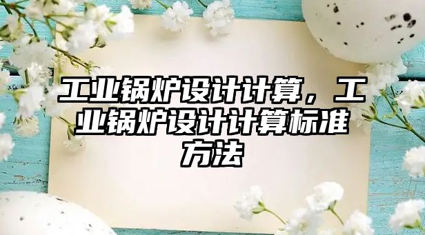 工業(yè)鍋爐設(shè)計計算，工業(yè)鍋爐設(shè)計計算標(biāo)準(zhǔn)方法