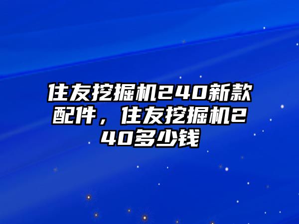 住友挖掘機(jī)240新款配件，住友挖掘機(jī)240多少錢