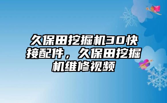 久保田挖掘機(jī)30快接配件，久保田挖掘機(jī)維修視頻