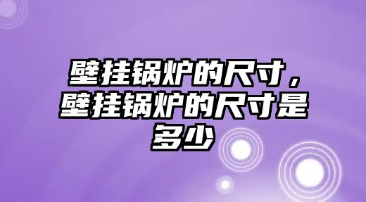 壁掛鍋爐的尺寸，壁掛鍋爐的尺寸是多少