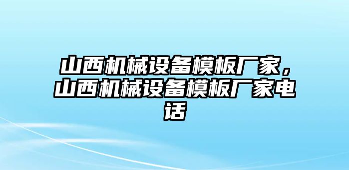 山西機(jī)械設(shè)備模板廠家，山西機(jī)械設(shè)備模板廠家電話