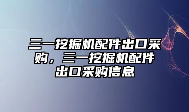 三一挖掘機配件出口采購，三一挖掘機配件出口采購信息