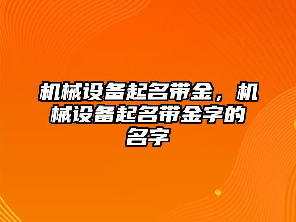 機械設備起名帶金，機械設備起名帶金字的名字