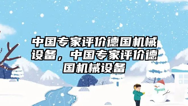 中國專家評價德國機械設(shè)備，中國專家評價德國機械設(shè)備