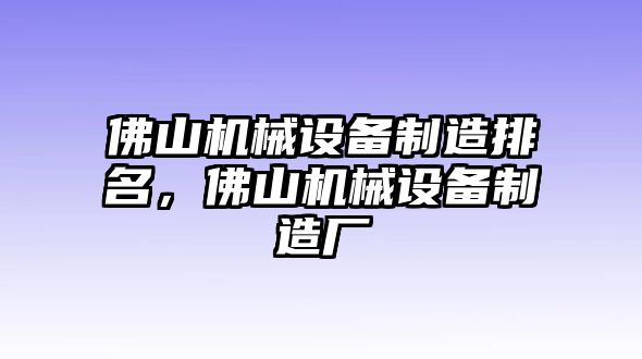 佛山機(jī)械設(shè)備制造排名，佛山機(jī)械設(shè)備制造廠