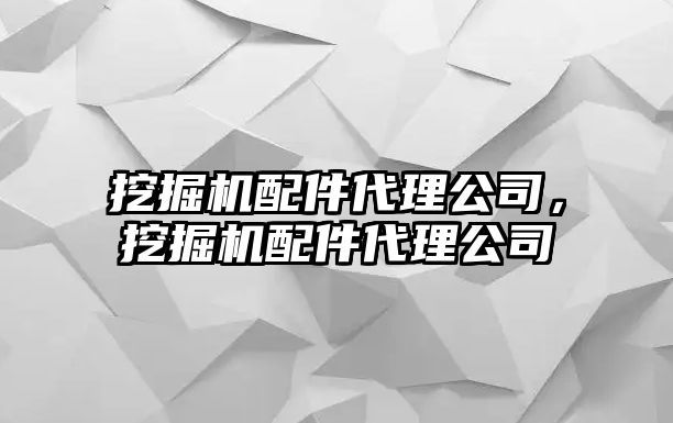 挖掘機(jī)配件代理公司，挖掘機(jī)配件代理公司