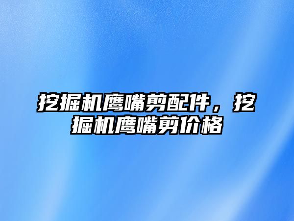 挖掘機鷹嘴剪配件，挖掘機鷹嘴剪價格