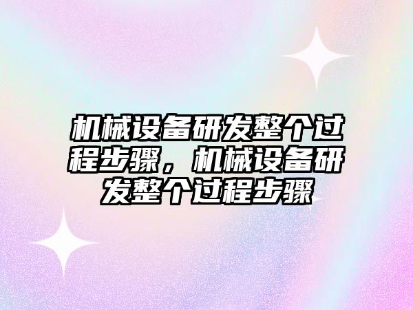 機(jī)械設(shè)備研發(fā)整個(gè)過(guò)程步驟，機(jī)械設(shè)備研發(fā)整個(gè)過(guò)程步驟