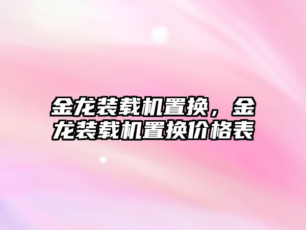 金龍裝載機置換，金龍裝載機置換價格表