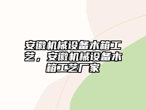 安徽機械設(shè)備木箱工藝，安徽機械設(shè)備木箱工藝廠家