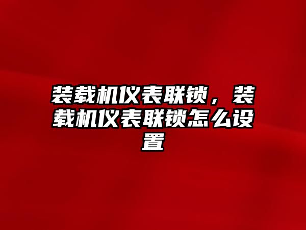 裝載機(jī)儀表聯(lián)鎖，裝載機(jī)儀表聯(lián)鎖怎么設(shè)置