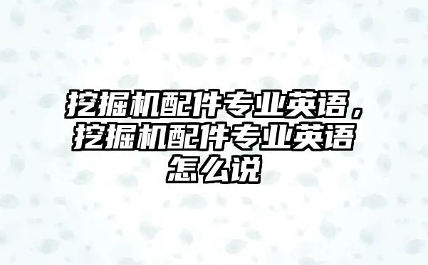 挖掘機配件專業(yè)英語，挖掘機配件專業(yè)英語怎么說