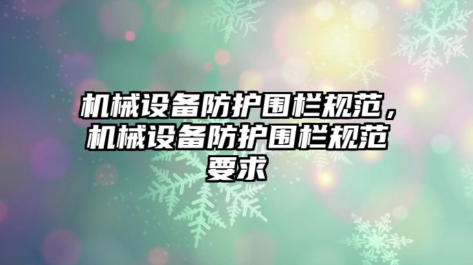 機(jī)械設(shè)備防護(hù)圍欄規(guī)范，機(jī)械設(shè)備防護(hù)圍欄規(guī)范要求