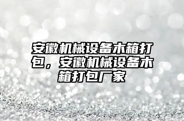 安徽機(jī)械設(shè)備木箱打包，安徽機(jī)械設(shè)備木箱打包廠家