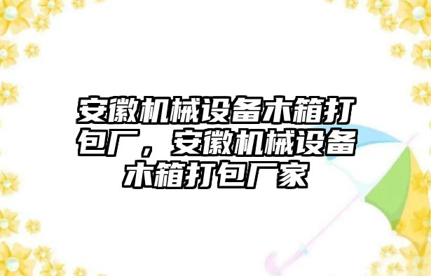 安徽機械設(shè)備木箱打包廠，安徽機械設(shè)備木箱打包廠家