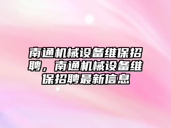 南通機械設備維保招聘，南通機械設備維保招聘最新信息