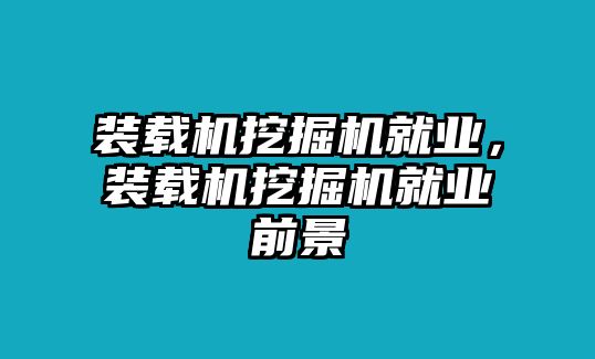 裝載機挖掘機就業(yè)，裝載機挖掘機就業(yè)前景