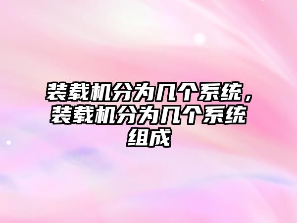 裝載機(jī)分為幾個(gè)系統(tǒng)，裝載機(jī)分為幾個(gè)系統(tǒng)組成