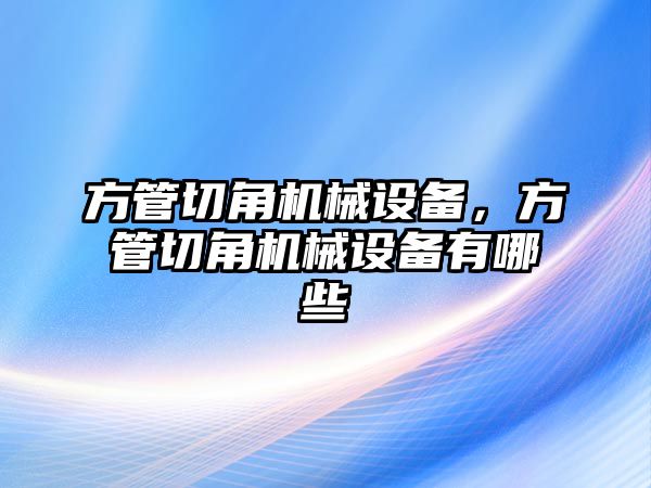 方管切角機械設(shè)備，方管切角機械設(shè)備有哪些