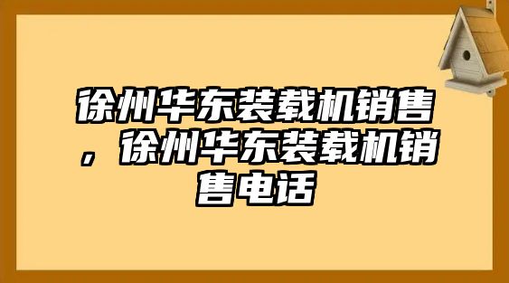 徐州華東裝載機(jī)銷(xiāo)售，徐州華東裝載機(jī)銷(xiāo)售電話(huà)