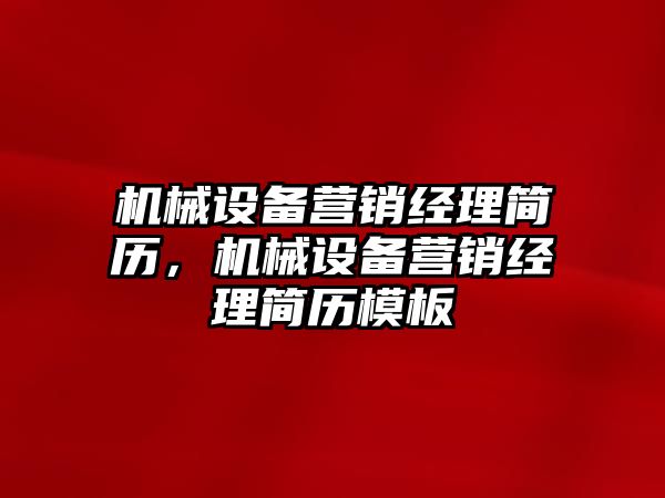 機械設備營銷經(jīng)理簡歷，機械設備營銷經(jīng)理簡歷模板