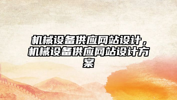 機(jī)械設(shè)備供應(yīng)網(wǎng)站設(shè)計(jì)，機(jī)械設(shè)備供應(yīng)網(wǎng)站設(shè)計(jì)方案