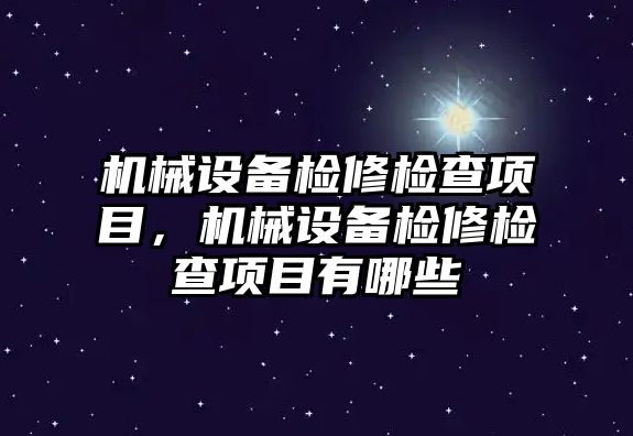 機(jī)械設(shè)備檢修檢查項(xiàng)目，機(jī)械設(shè)備檢修檢查項(xiàng)目有哪些