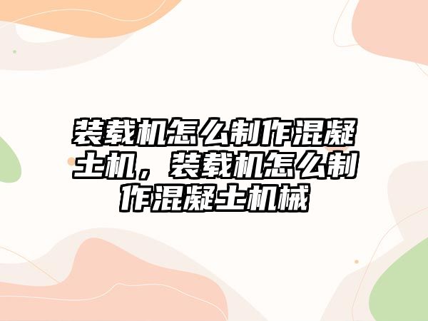 裝載機(jī)怎么制作混凝土機(jī)，裝載機(jī)怎么制作混凝土機(jī)械