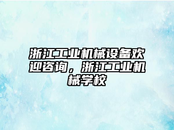 浙江工業(yè)機械設(shè)備歡迎咨詢，浙江工業(yè)機械學(xué)校